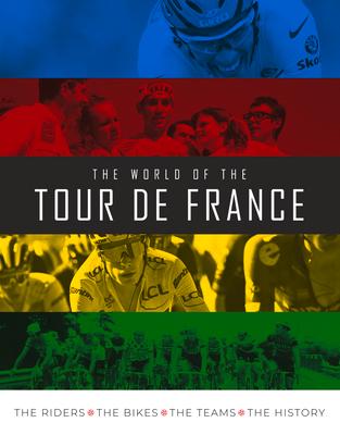 The World of the Tour de France: The Riders, the Bikes, the Teams, the History