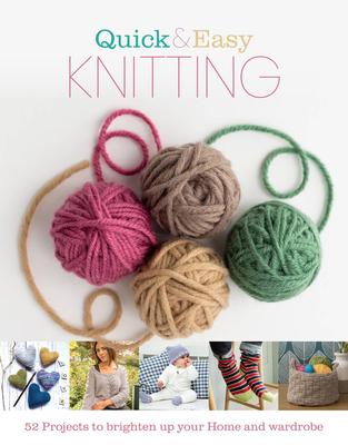 Quick and Easy Knitting: 52 Projects to Brighten Up Your Home and Wardrobe