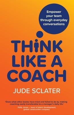 Think Like a Coach: Empower your team through everyday conversations