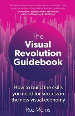 The Visual Revolution Guidebook: How to build the skills you need for success in the new visual economy