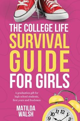 The College Life Survival Guide for Girls A Graduation Gift for High School Students, First Years and Freshmen