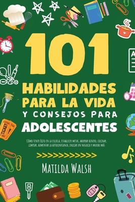 101 Habilidades Para la Vida y Consejos Para Adolescentes - Cmo tener xito en la escuela, establecer metas, ahorrar dinero, cocinar, limpiar, aument