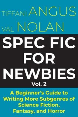 Spec Fic for Newbies Vol 2: A Beginner's Guide to Writing More Subgenres of Science Fiction, Fantasy, and Horror