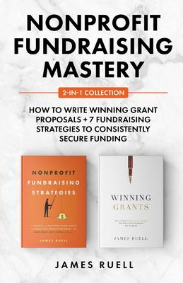 Nonprofit Fundraising Mastery 2-in-1 Collection: How to Write Winning Grant Proposals + 7 Fundraising Strategies to Consistently Secure Funding