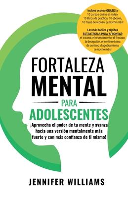 Fortaleza mental para adolescentes: Aprovecha el poder de tu mente y avanza hacia una versin mentalmente ms fuerte y con ms con&#64257;anza de ti