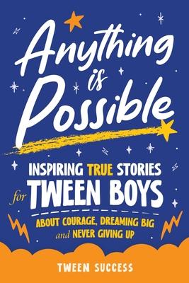 Anything is Possible: Inspiring True Stories for Tween Boys about Courage, Dreaming Big, and Never Giving Up