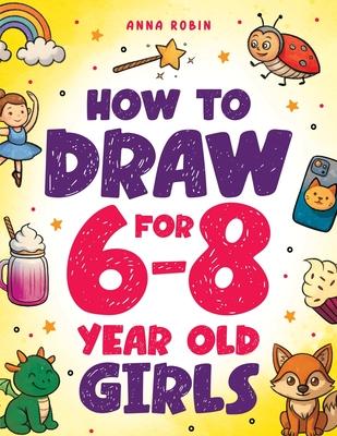 How to Draw for 6-8 Year Old Girls: Learn to Draw Cute Animals, Magical Things and Other Cool Stuff Fun Book for Girls Age 6+ Subscription