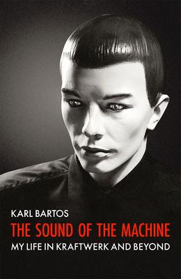 The Sound of the Machine: My Life in Kraftwerk and Beyond