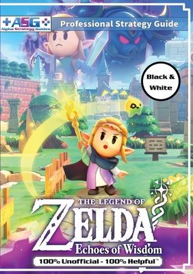 The Legend of Zelda Echoes of Wisdom Strategy Guide Book (Black and White Budget-Friendly Edition): 100% Unofficial - 100% Helpful Walkthrough