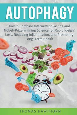 Autophagy: How to Combine Intermittent Fasting and Nobel-Prize Winning Science for Rapid Weight Loss, Reducing Inflammation, and