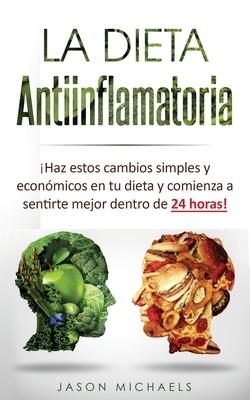 La Dieta Antiinflamatoria: Haz estos cambios simples y econmicos en tu dieta y comienza a sentirte mejor dentro de 24 horas!