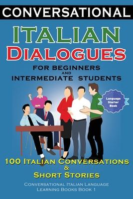 Conversational Italian Dialogues For Beginners and Intermediate Students: 100 Italian Conversations and Short Stories Conversational Italian Language