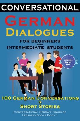 Conversational German Dialogues For Beginners and Intermediate Students: 100 German Conversations and Short Stories Conversational German Language Lea