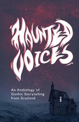 Haunted Voices: An Anthology of Gothic Storytelling from Scotland