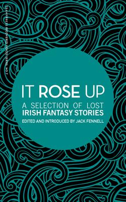 It Rose Up: A Selection of Lost Irish Fantasy Stories