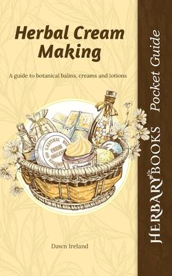 Herbal Cream Making: A guide to botanical balms, creams and lotions