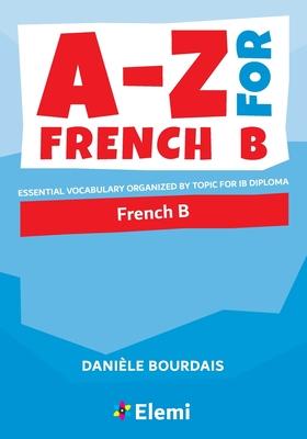 A-Z for French B: Essential vocabulary organized by topic for IB Diploma