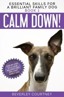 Calm Down!: Step-by-Step to a Calm, Relaxed, and Brilliant Family Dog