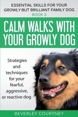 Calm walks with your Growly Dog: Strategies and techniques for your fearful, aggressive, or reactive dog