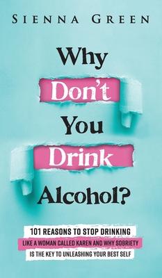 Why Don't You Drink Alcohol?: 101 Reasons To Stop Drinking Like A Woman Called Karen And Why Sobriety Is The Key To Unleashing Your Best Self. Quit