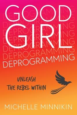 Good Girl Deprogramming: Unleash The Rebel Within