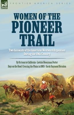 Women of the Pioneer Trail: Two Accounts of the American Westward Expansion During the 19th Century By Ox team to California by Lavinia Honeyman P