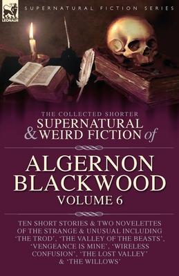 The Collected Shorter Supernatural & Weird Fiction of Algernon Blackwood Volume 6