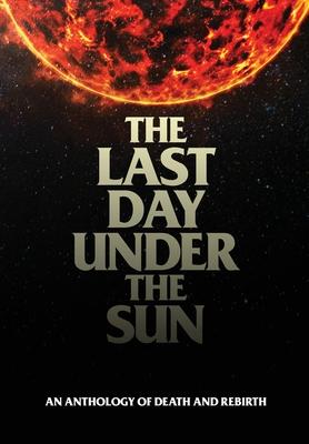 The Last Day Under The Sun: An Anthology of Death and Rebirth