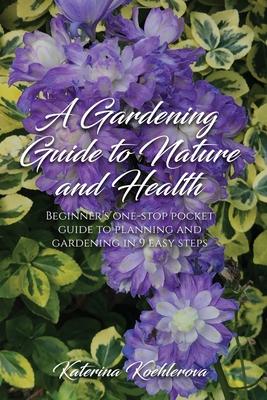 A Gardening Guide to Nature and Health: Beginner's one-stop pocket guide to planning and gardening in 9 easy steps