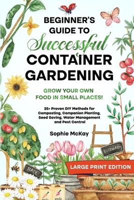 Beginner's Guide to Successful Container Gardening (Large Print edition): Grow Your Own Food in Small Places! 25+ Proven DIY Methods for Composting, C Subscription