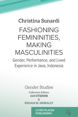 Fashioning Femininities, Making Masculinities: Gender, Performance, and Lived Experience in Java, Indonesia