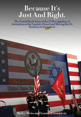 Because It's Just and Right: The Untold Back-Story of the US Recognition of Jerusalem as the Capital of Israel and Moving the US Embassy to Jerusal