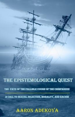 The Epistemological Quest: The Fate of the Fallible Cousin of the Chimpanzee: A Call to Sexual Selection, Morality, and Racism