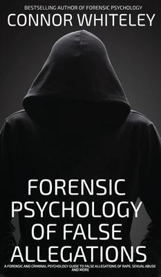 The Forensic Psychology Of False Allegations: A Forensic And Criminal Psychology Guide To False Allegations of Rape, Sexual Abuse and More