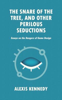 The Snare of the Tree, and Other Perilous Seductions: Essays on Dangers in Game Design