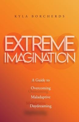 Extreme Imagination: A Guide to Overcoming Maladaptive Daydreaming