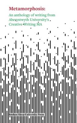 Metamorphosis: An Anthology of Writing from Aberystwyth University's Creative Writing MA