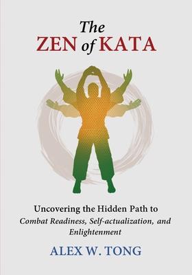 The Zen of Kata: Uncovering the Hidden Path to Combat Readiness, Self-actualization, and Enlightenment