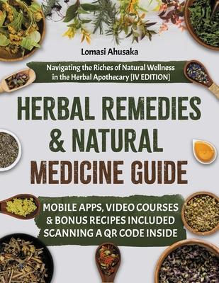 Herbal Remedies and Natural Medicine Guide: Navigating the Riches of Natural Wellness in the Herbal Apothecary [IV EDITION]