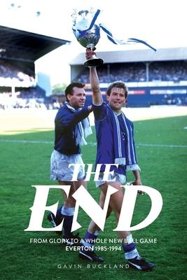 The End: From Glory to a Whole New Ball Game - Everton 1985-1994