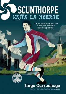 Scunthorpe Hasta La Muerte: The Extraordinary Story of English football's Spanish Pioneer