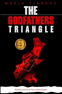 The Godfathers Triangle: 3 Books in 1 - The Rise and Fall of Three Mafia Empires