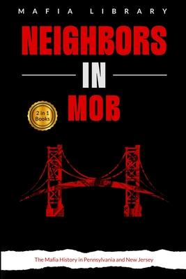 Neighbors in Mob: 2 Books in 1 - The Mafia History in Pennsylvania and New Jersey