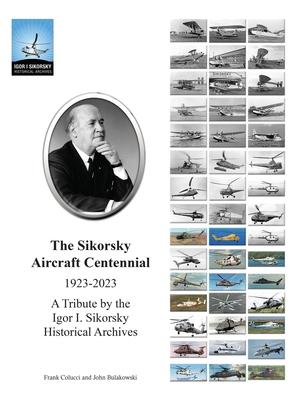 The Sikorsky Aircraft Centennial: A Tribute by the Igor I. Sikorsky Historical Archives