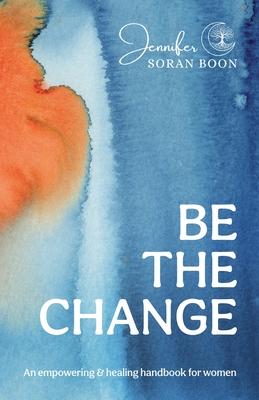 Be the Change: An Empowering and Healing Handbook for Women