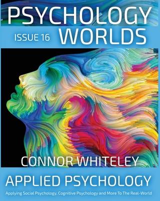 Issue 16: Applied Psychology Applying Social Psychology, Cognitive Psychology and More To The Real World