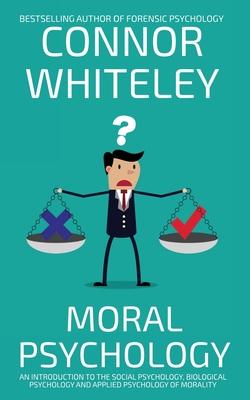 Moral Psychology: An Introduction To The Social Psychology, Biological Psychology And Applied Psychology Of Morality