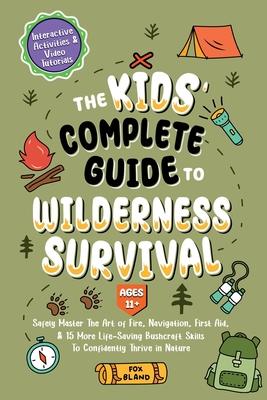 The Kids' Complete Guide To Wilderness Survival [Ages 11]]: Safely Master The Art of Fire, Navigation, First Aid, & 15 More Life-Saving Bushcraft Skil