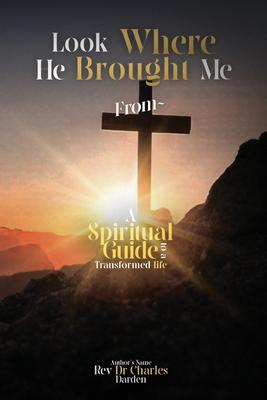 Look Where He Brought Me From: A Spiritual Guide to a Transformed Life