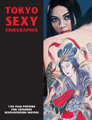 Tokyo Sexy Cinegraphix: 100 Film Posters For Japanese Sexploitation Movies